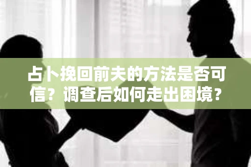 占卜挽回前夫的方法是否可信？调查后如何走出困境？