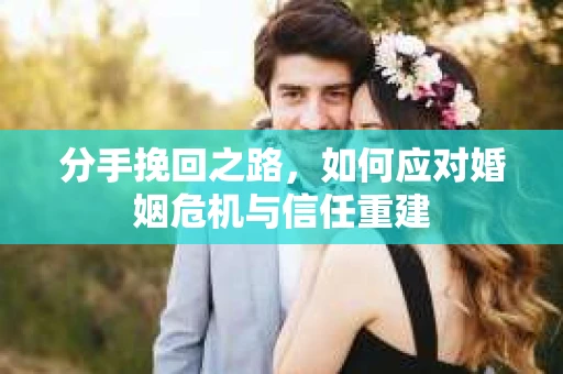 分手挽回之路，如何应对婚姻危机与信任重建
