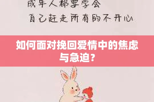 如何面对挽回爱情中的焦虑与急迫？