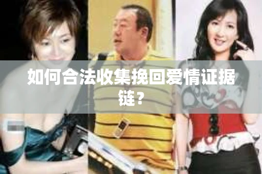 如何合法收集挽回爱情证据链？