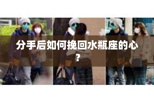 分手后如何挽回水瓶座的心？