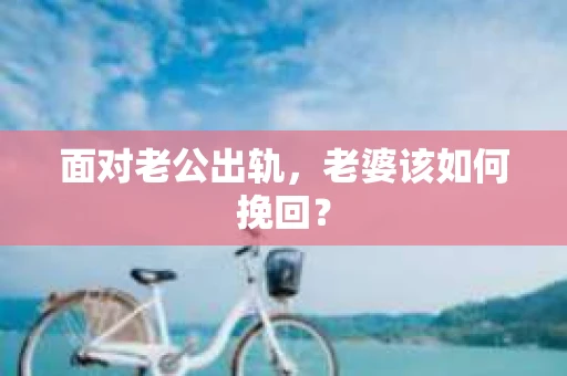 面对老公出轨，老婆该如何挽回？