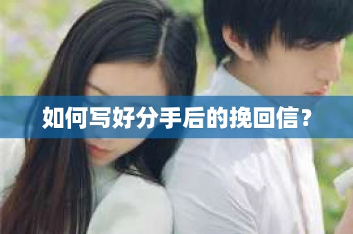 如何写好分手后的挽回信？