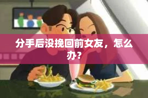 分手后没挽回前女友，怎么办？