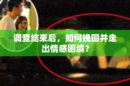 调查结束后，如何挽回并走出情感困境？