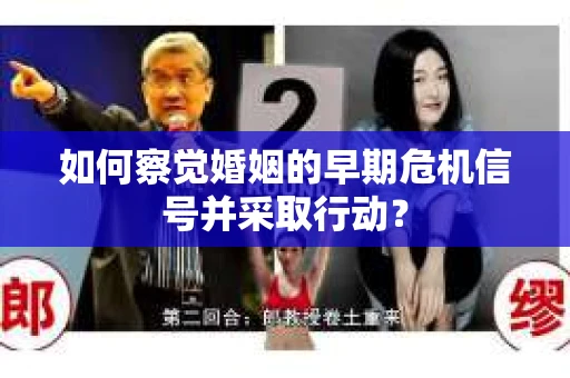 如何察觉婚姻的早期危机信号并采取行动？