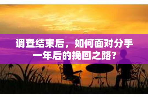 调查结束后，如何面对分手一年后的挽回之路？
