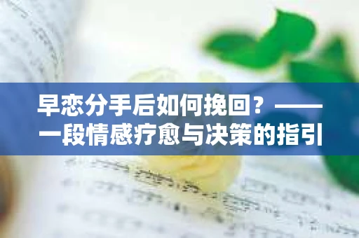 早恋分手后如何挽回？——一段情感疗愈与决策的指引