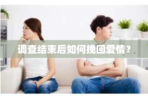 调查结束后如何挽回爱情？