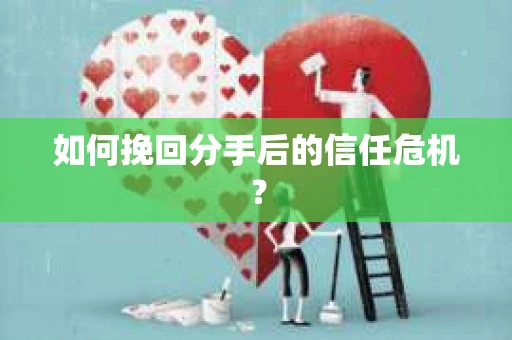 如何挽回分手后的信任危机？