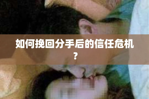 如何挽回分手后的信任危机？