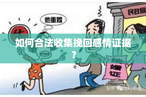 如何合法收集挽回感情证据？