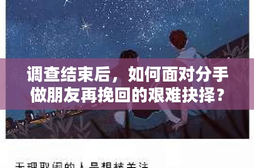 调查结束后，如何面对分手做朋友再挽回的艰难抉择？