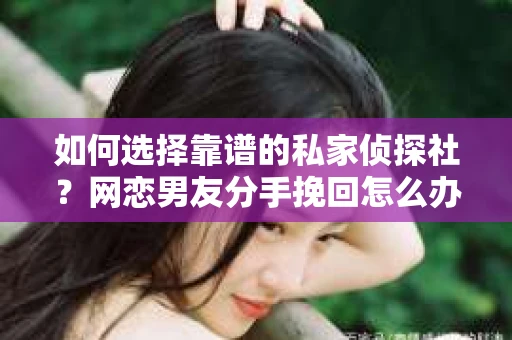 如何选择靠谱的私家侦探社？网恋男友分手挽回怎么办？