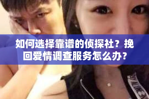 如何选择靠谱的侦探社？挽回爱情调查服务怎么办？