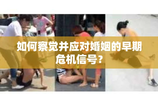 如何察觉并应对婚姻的早期危机信号？