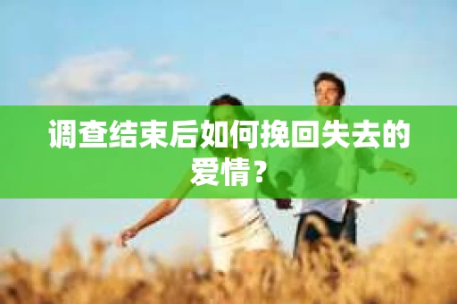 调查结束后如何挽回失去的爱情？