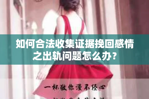 如何合法收集证据挽回感情之出轨问题怎么办？