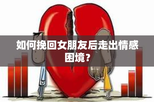 如何挽回女朋友后走出情感困境？