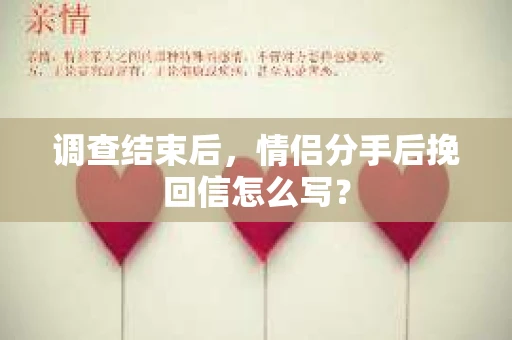 调查结束后，情侣分手后挽回信怎么写？