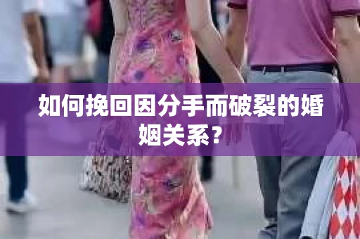 如何挽回因分手而破裂的婚姻关系？