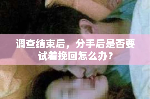调查结束后，分手后是否要试着挽回怎么办？