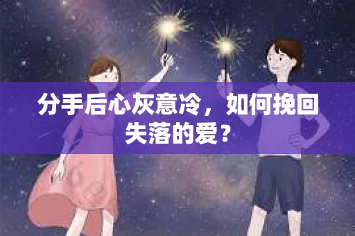 分手后心灰意冷，如何挽回失落的爱？