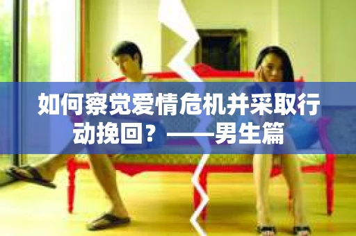 如何察觉爱情危机并采取行动挽回？——男生篇