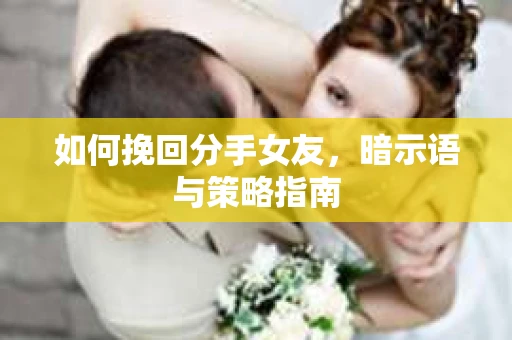 如何挽回分手女友，暗示语与策略指南