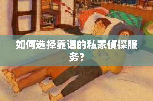 如何选择靠谱的私家侦探服务？