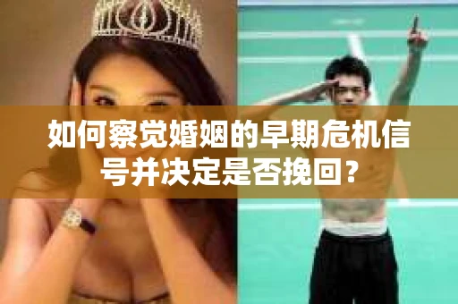 如何察觉婚姻的早期危机信号并决定是否挽回？