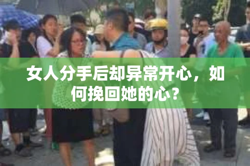 女人分手后却异常开心，如何挽回她的心？