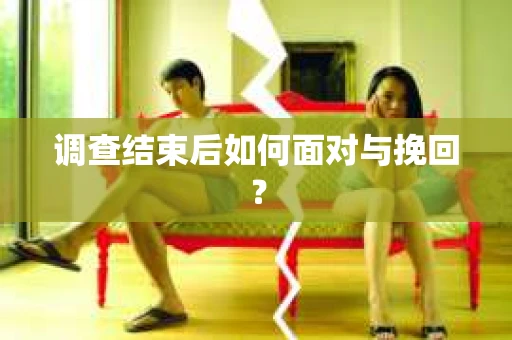 调查结束后如何面对与挽回？
