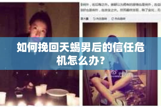 如何挽回天蝎男后的信任危机怎么办？
