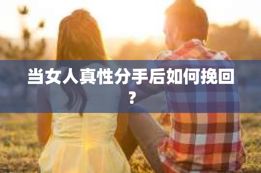 当女人真性分手后如何挽回？