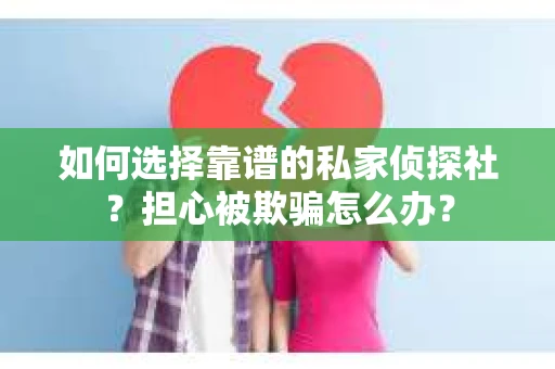 如何选择靠谱的私家侦探社？担心被欺骗怎么办？