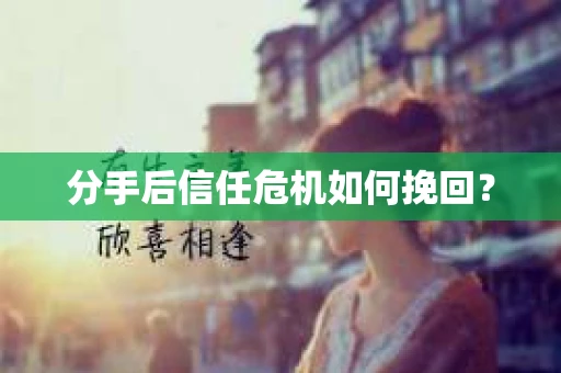 分手后信任危机如何挽回？