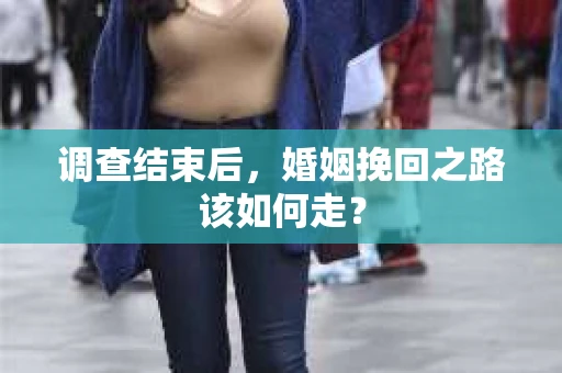 调查结束后，婚姻挽回之路该如何走？