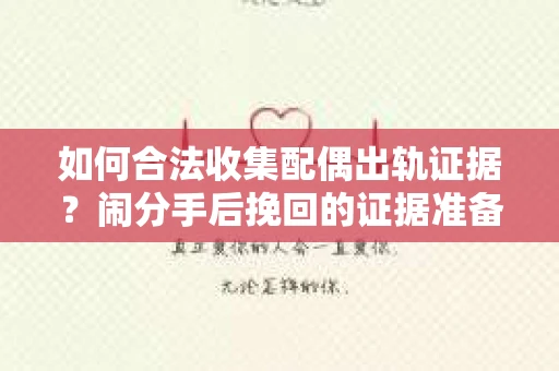 如何合法收集配偶出轨证据？闹分手后挽回的证据准备策略