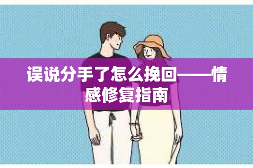 误说分手了怎么挽回——情感修复指南