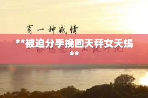 **被迫分手挽回天秤女天蝎**
