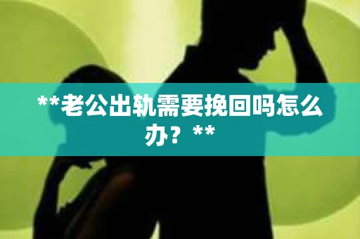 **老公出轨需要挽回吗怎么办？**