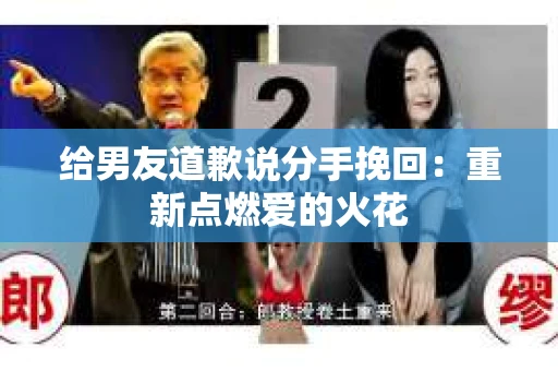 给男友道歉说分手挽回：重新点燃爱的火花