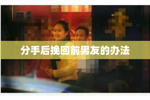 分手后挽回前男友的办法