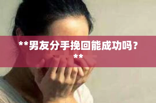 **男友分手挽回能成功吗？**