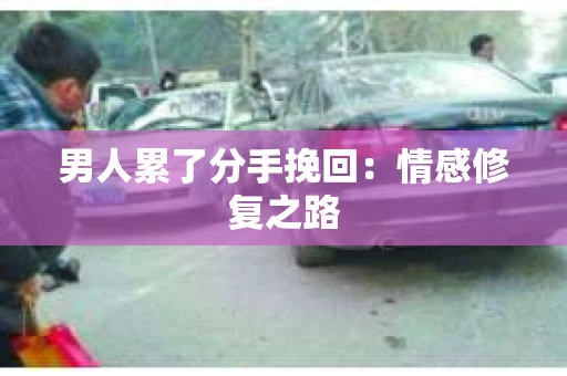 男人累了分手挽回：情感修复之路