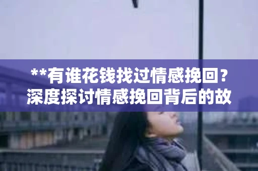 **有谁花钱找过情感挽回？深度探讨情感挽回背后的故事与真相**
