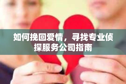 如何挽回爱情，寻找专业侦探服务公司指南