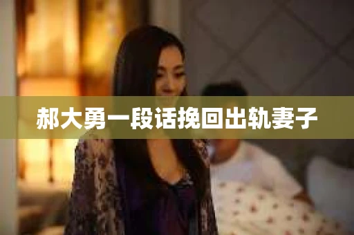 郝大勇一段话挽回出轨妻子