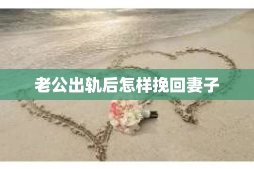 老公出轨后怎样挽回妻子